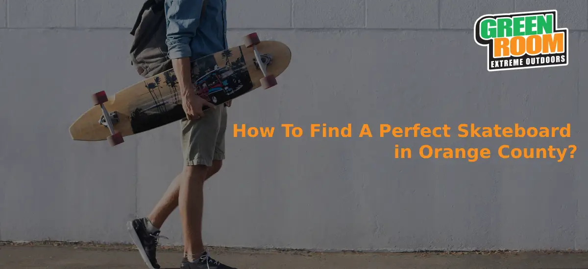 How To Find A Perfect Skateboard in Orange County? Greenroom